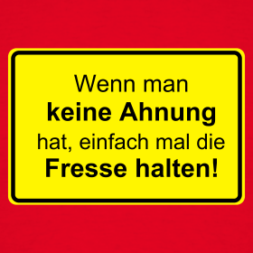 Wenn man keine Ahnung hat, einfach mal die Fresse halten!